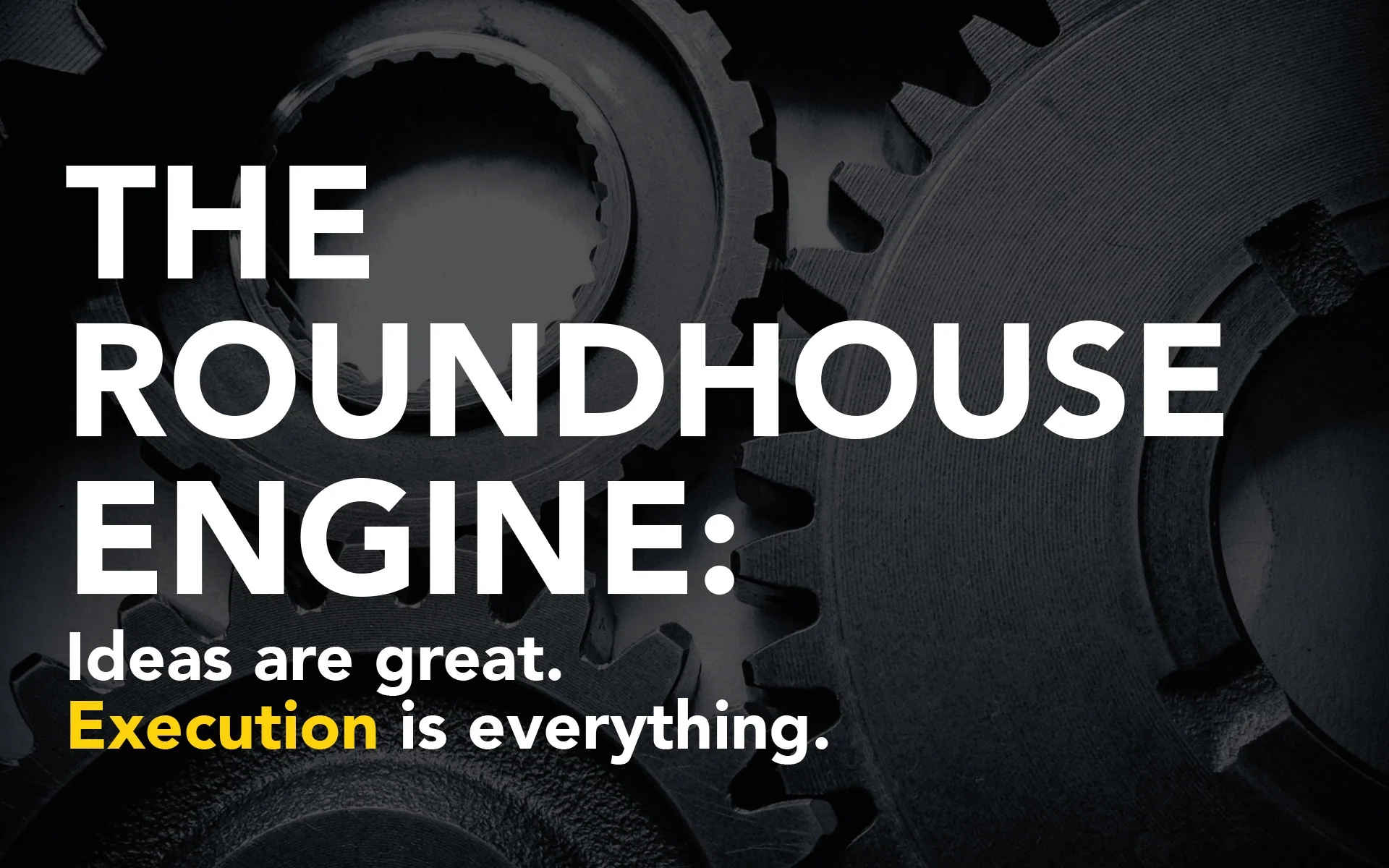 The Roundhouse Engine - Ideas are great, execution is everything